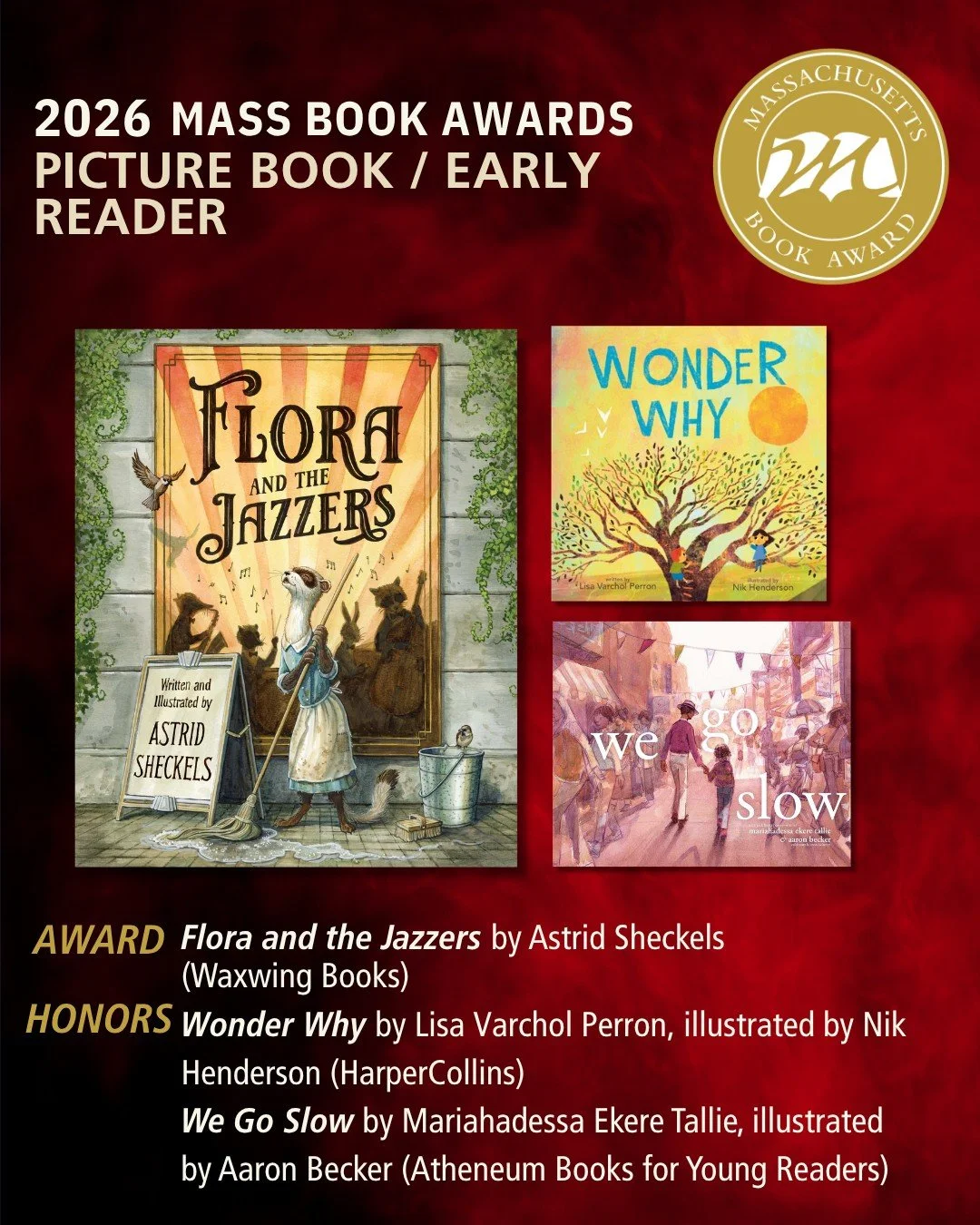 Today we are excited to bring you this year's Award and Honors titles in the Picture Book/Early Reader category of the Mass Book Awards.

Award - Flora and the Jazzers by Astrid Sheckels (Waxwing Books) @astridsheckelsart
Honors - We Go Slow by Maria