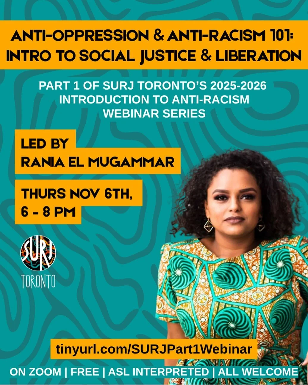 COMING SOON! 

✨ Anti-Oppression &amp; Anti-Racism 101: Intro to Social Justice &amp; Liberation ✨
Part 1 of SURJ-Toronto&rsquo;s 2025-2026 Introduction to Anti-Racism Webinar Series
 
Led by Rania El Mugammar
 
Thursday November 6th, 6:00 &ndash; 8: