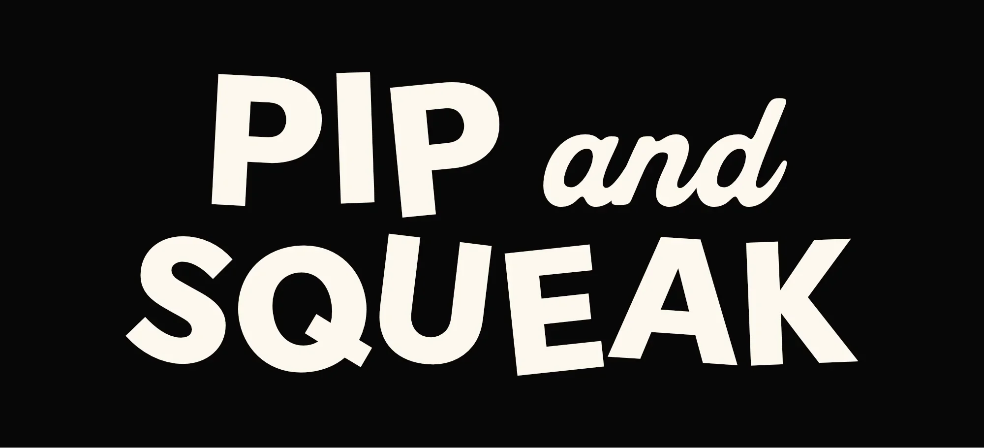 Black background with white text that says 'PIP and SQUEAK' in varying fonts and sizes.