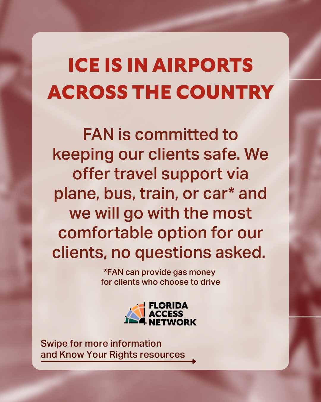 ICE is in airports across the country. FAN is committed to keeping our clients safe. We offer travel support via plane, bus, train, or car* and we will go with the most comfortable option for our clients, no questions asked. Swipe for more informatio
