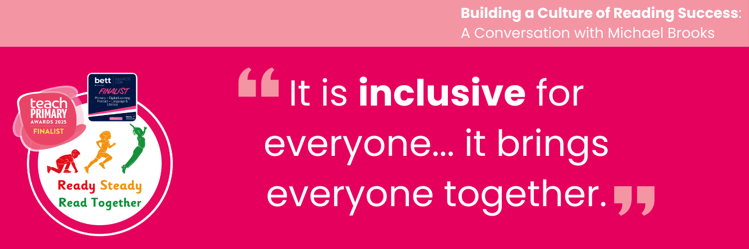 Quote from headteacher Michael Brooks about the Ready Steady Read Together reading programme: “It is inclusive for everyone… it brings everyone together,” featured in a Literacy Counts blog on building a culture of reading success.