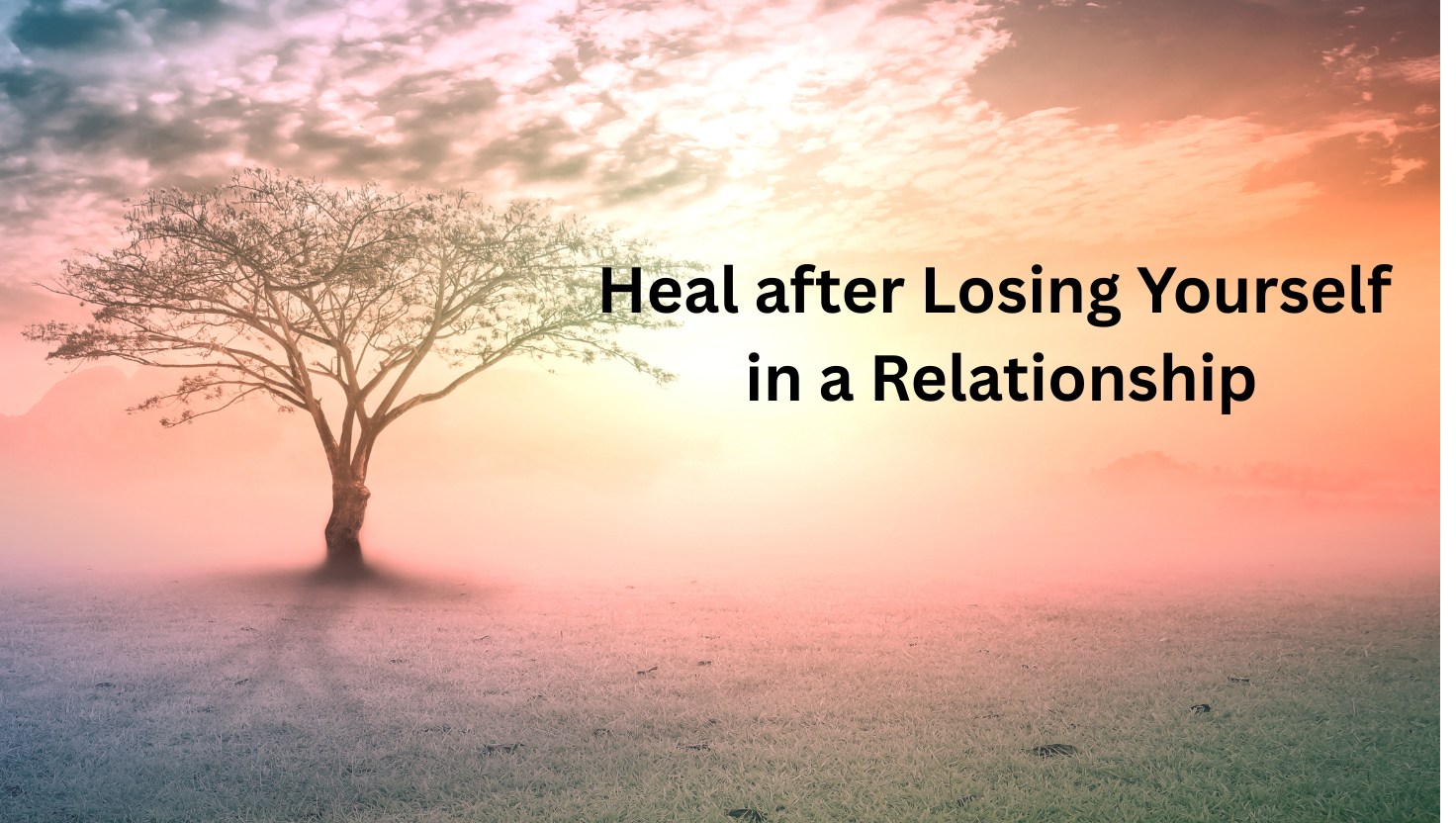 How to Heal After Losing Yourself in a Relationship