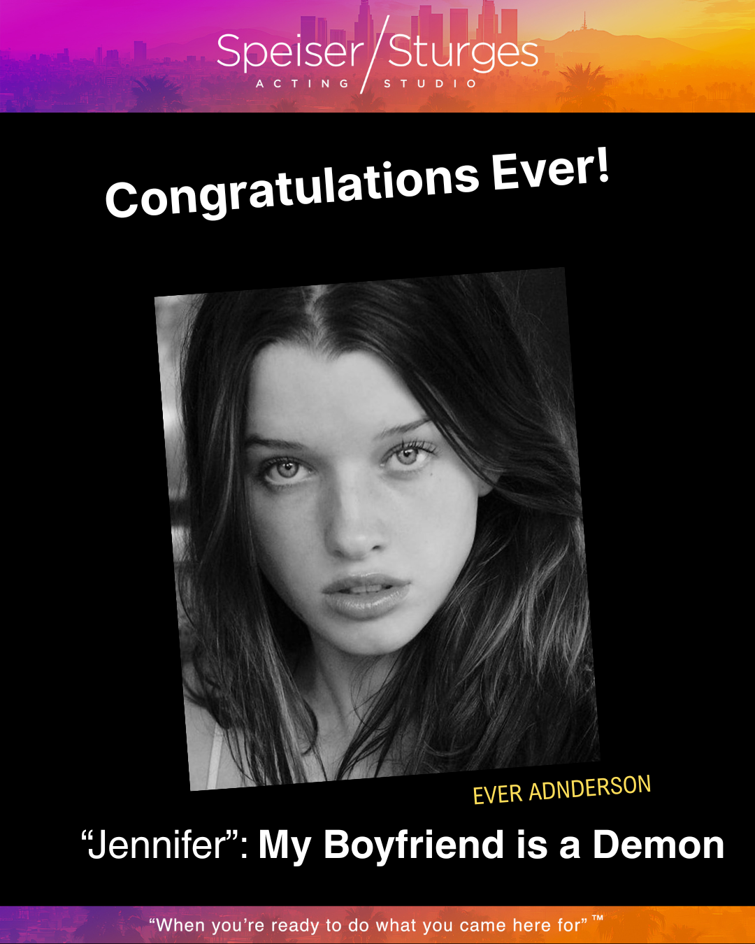 A black-and-white portrait of a young woman with long hair, looking directly at the camera. The top of the image features a colorful cityscape background with the text 'Speiser / Sturges Acting Studio' and 'Congratulations Ever!' in bold white letter