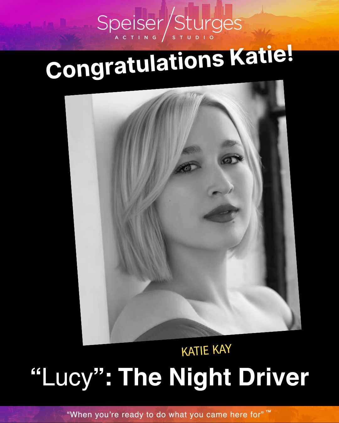 Black and white photo of a woman with short blonde hair, gazing at the camera, with a caption congratulating Katie on her role in 'Lucy: The Night Driver', from Speiser/Sturges Acting Studio, with a colorful city skyline background at the top and bot