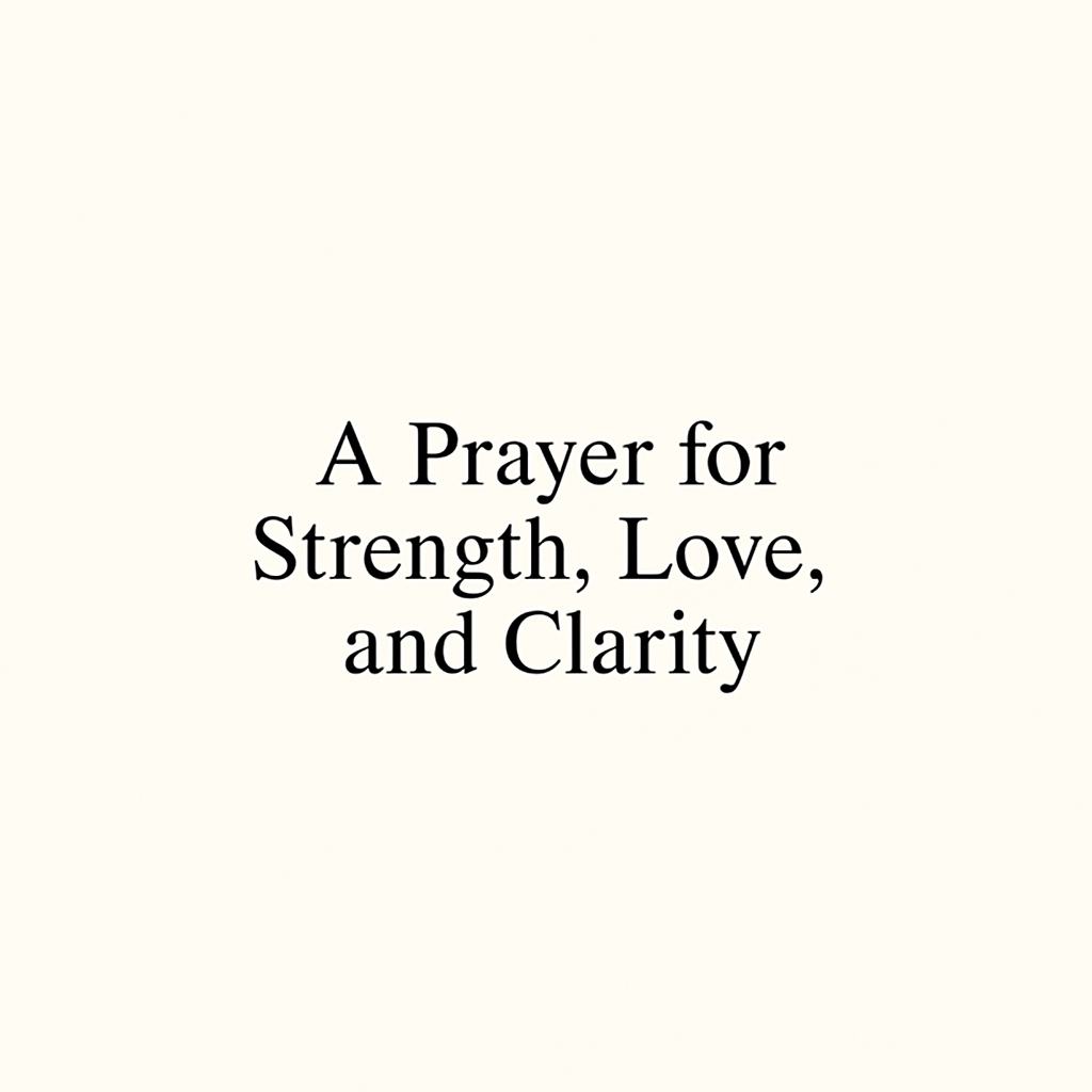 A Prayer for Strength, Love, and Clarity