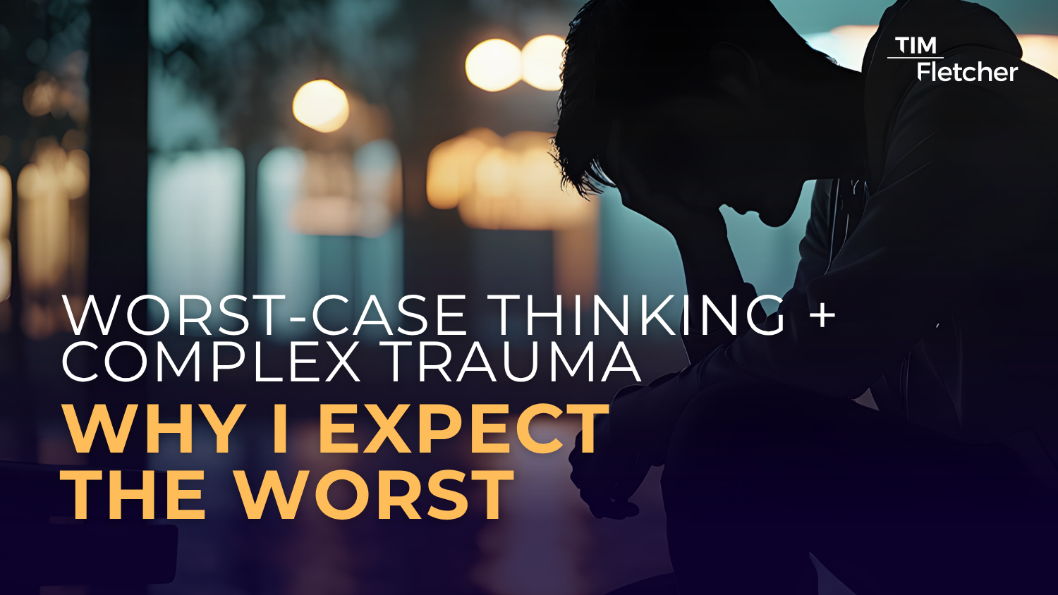 Worst-Case Thinking and Complex Trauma: Why I Expect the Worst