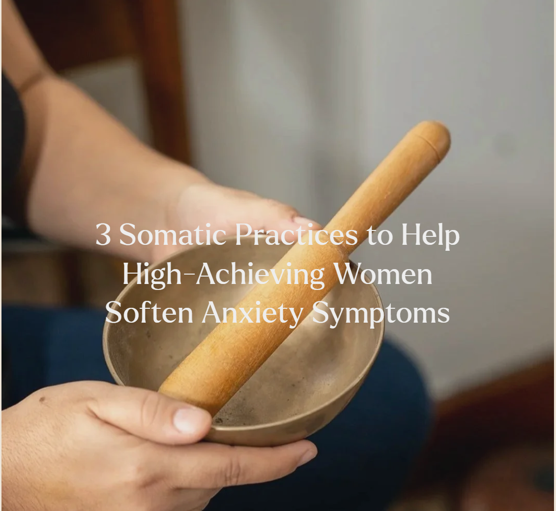 3 Somatic Practices to Help High-Achieving Women Soften Anxiety Symptoms