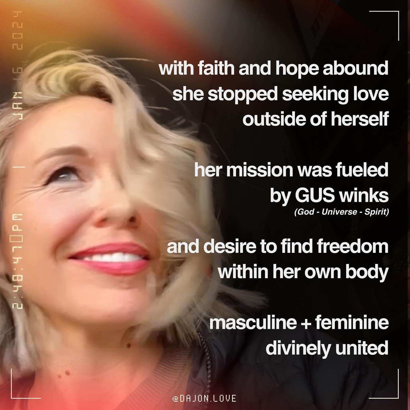 with faith and hope abound
she stopped seeking love outside of herself

her mission was fueled by GUS winks
(God - Universe - Spirit)

and desire to find freedom
within her own body

masculine + feminine
divinely united

then one day the sun rose
and