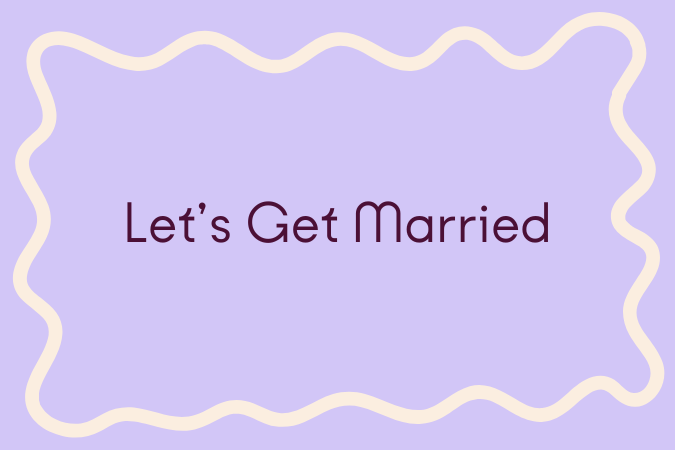      

 
    Let’s Get Married   let’s get married on a Tuesday with a six-piece from Harold’s as our witness. let’s get married at noon &amp; then again at three-thirty when the school day lets out &amp; a whole block of dandelions flower our ceremo
