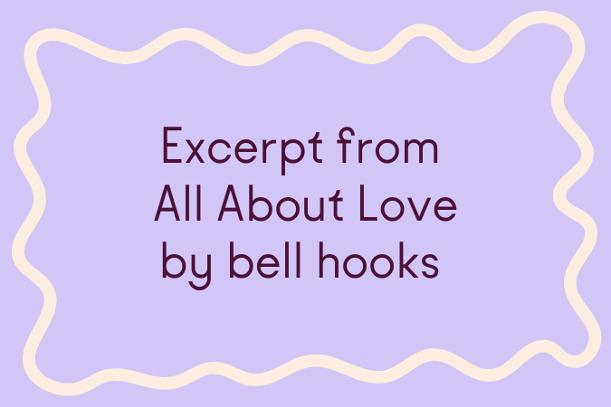      

 
    Excerpt from All About Love: New Visions   The moment we choose to love, we begin to move against domination, against oppression. The moment we choose to love we begin to move towards freedom, to act in ways that liberate ourselves and o
