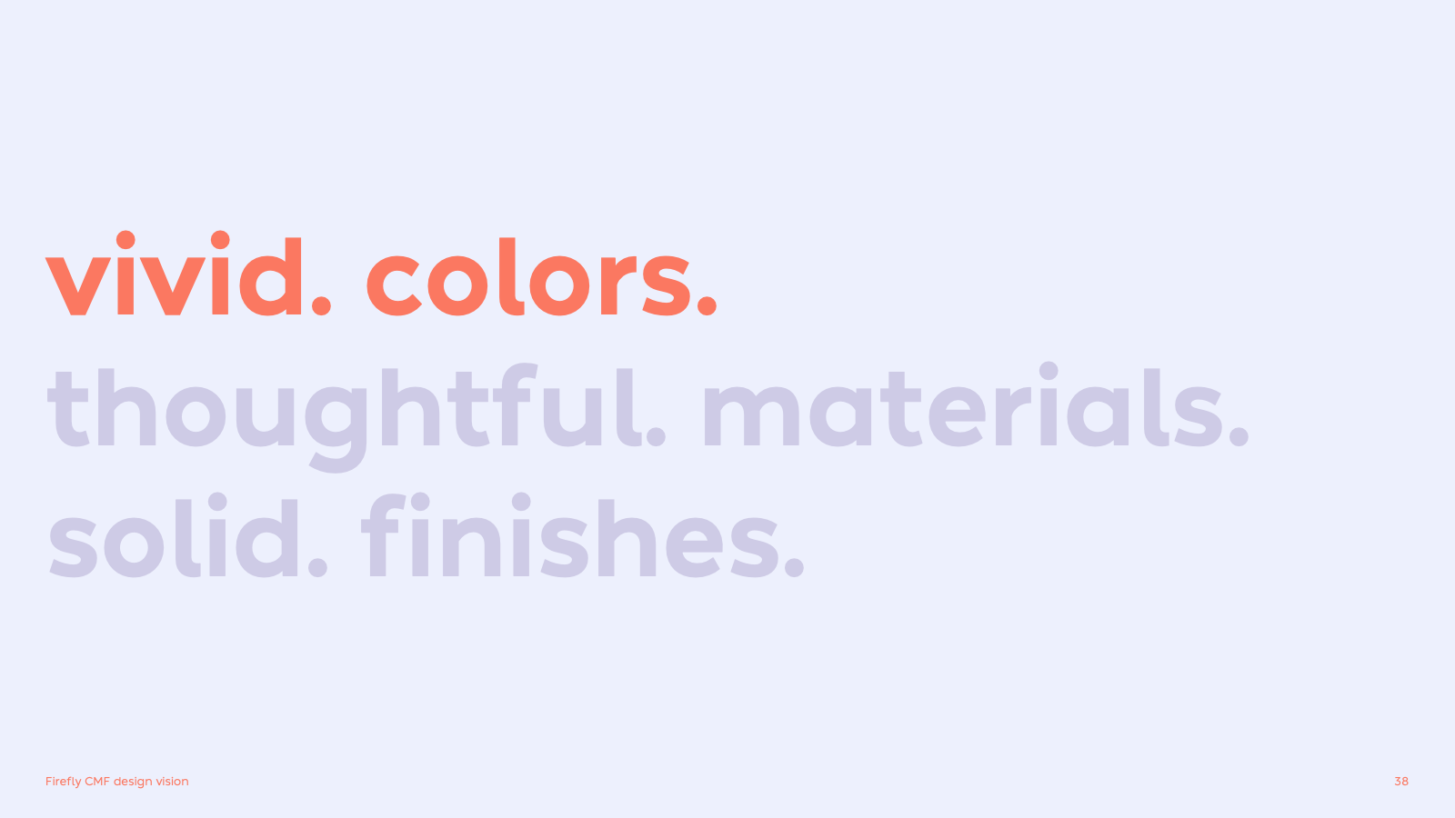 CMF design strategy: Designing for a new brand is exciting and opens new oppotunities for creative directions in color and materials. vivid colors. thoughtful materials. and solid finishes. were the key concepts for firefly.
