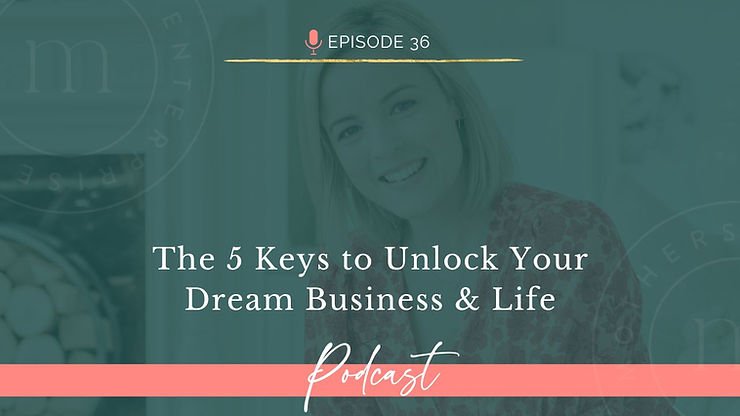 Episode 36: The 5 Keys to Unlock Your Dream Business & Life