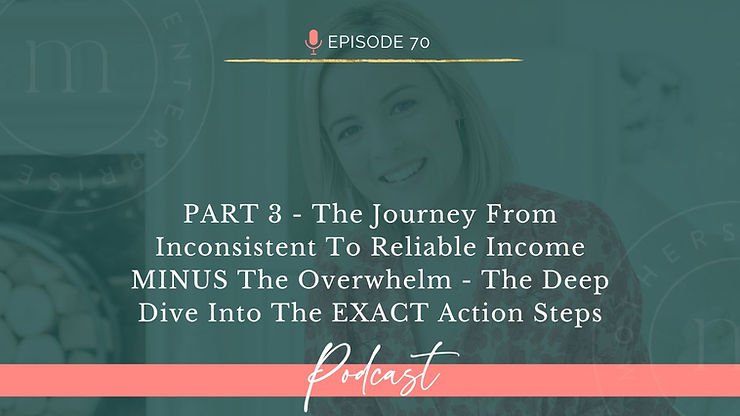 EP70: PART 3 - The Journey From Inconsistent To Reliable Income MINUS The Overwhelm - The Deep Dive