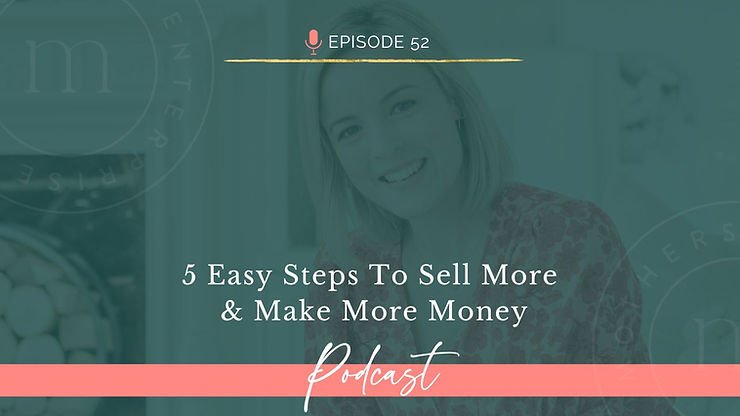Episode 52: 5 Easy Steps To Sell More & Make More Money