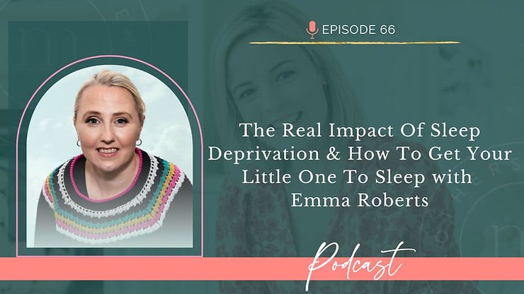 Episode 66: The Real Impact Of Sleep Deprivation & How To Get Your Little One To Sleep With Emma Rob