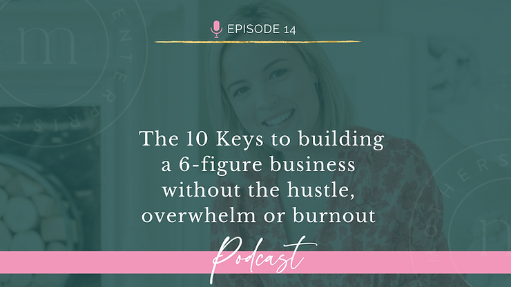Episode 14: The 10 Keys to building a 6-figure business without the hustle, overwhelm or burnout