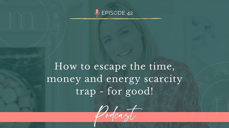 Episode 42: How to escape the time, money and energy scarcity trap - for good!