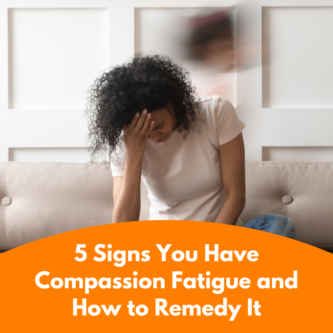 5 Signs You Have Compassion Fatigue and How to Remedy It