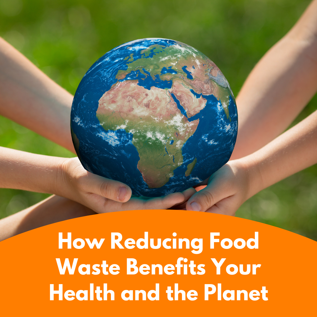 How Reducing Food Waste Benefits Your Health and the Planet