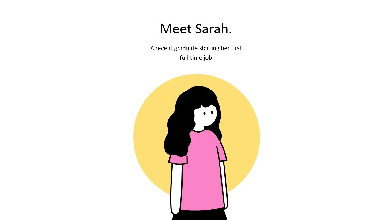 Meet Sarah, a recent university graduate stepping into her first full-time job. ​