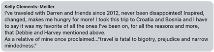 Review from Kelly Clements-Meiller: I've traveled with Darren and friends since 2012, never been disappointed! I took this trip to Croatia and Bosnia and I have to say it was my favorite.