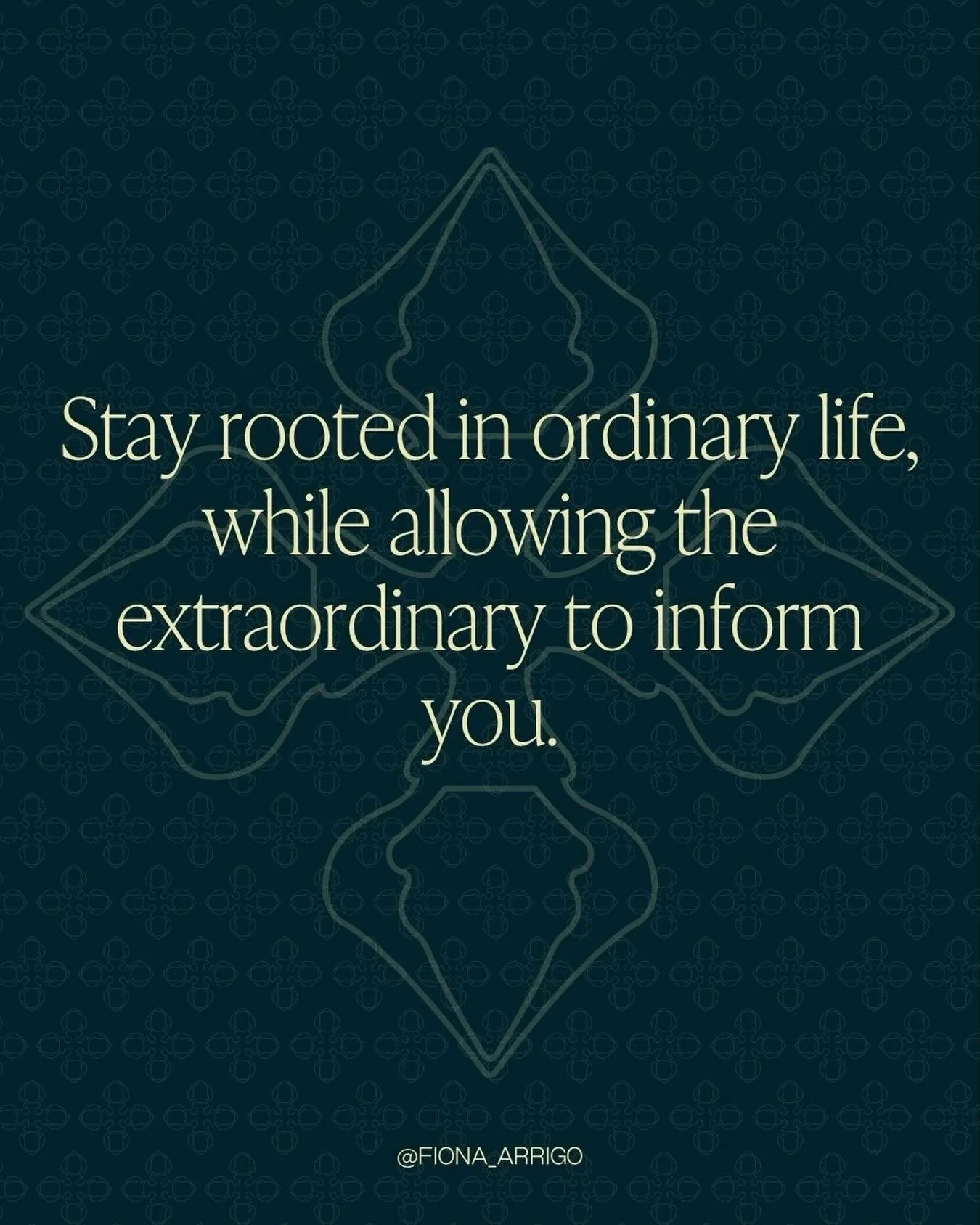 Stay rooted in ordinary life while allowing the extraordinary to inform you.

This is the practice.

To keep our feet on the ground while our hearts remain open to mystery.

 Live simply.
 Love deeply.
 Notice what is sacred in the everyday.
 Trust t
