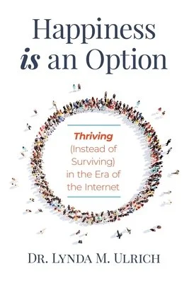 Happiness is an Option Thriving (Instead of Surviving) In the Era of the Internet