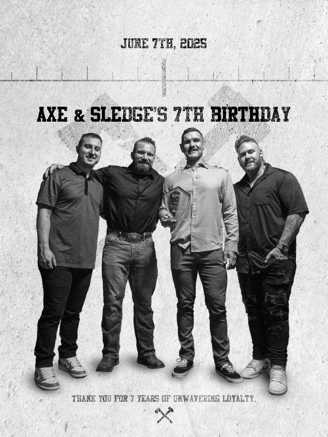 Black and white photo of four men standing together, one of whom is holding a trophy. They are celebrating a seventh birthday on June 7th, 2025. Text on the image reads 'Axe & Sledge's 7th Birthday' and 'Thank you for 7 years of unwavering loyalty'.