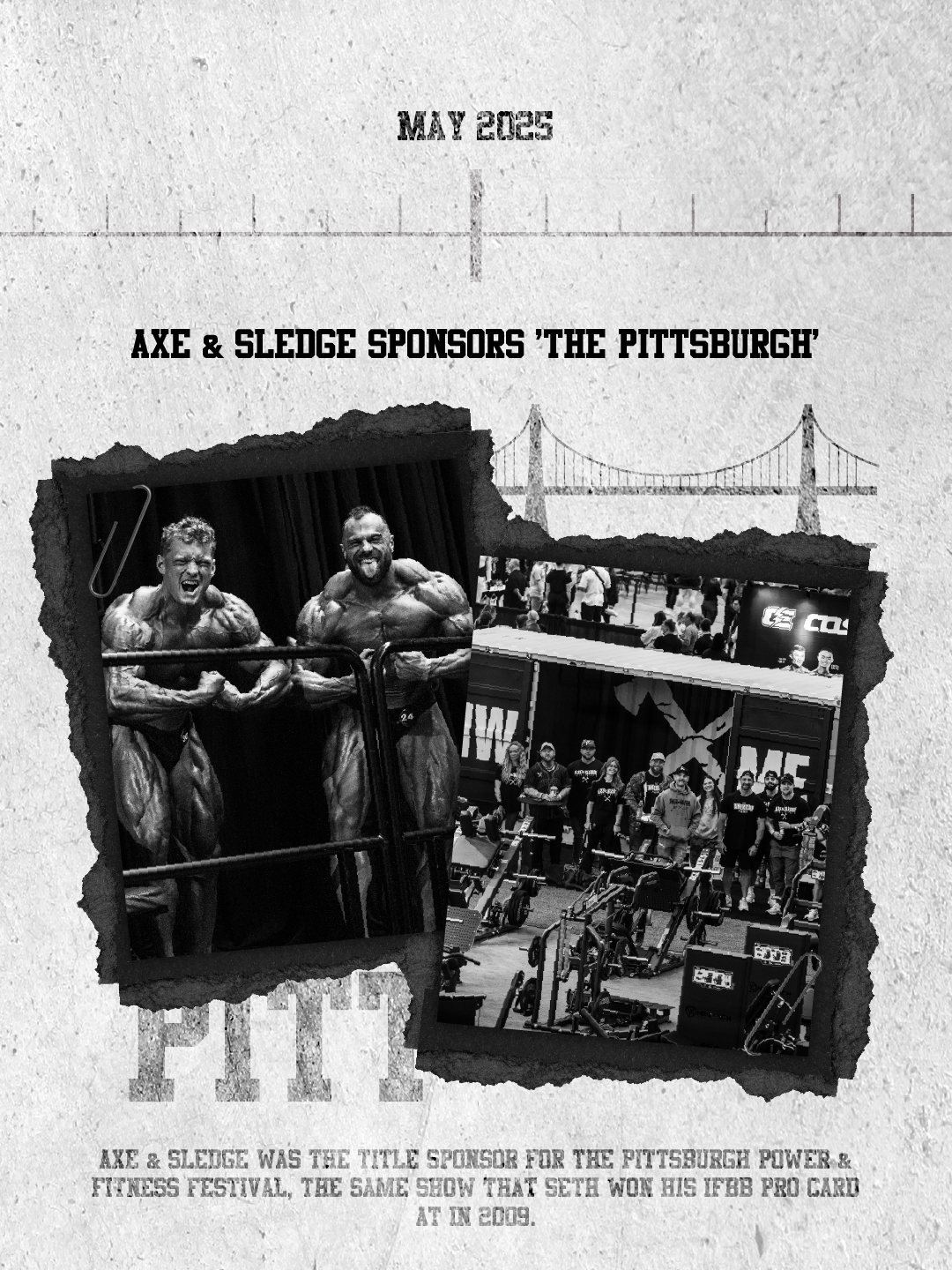 Black and white poster showing two muscular men flexing at a bodybuilding event, with a crowd and equipment in the background, and a bridge sketch above. The poster has the text 'May 2025' and 'Axe & Sledge sponsors the Pittsburgh'.