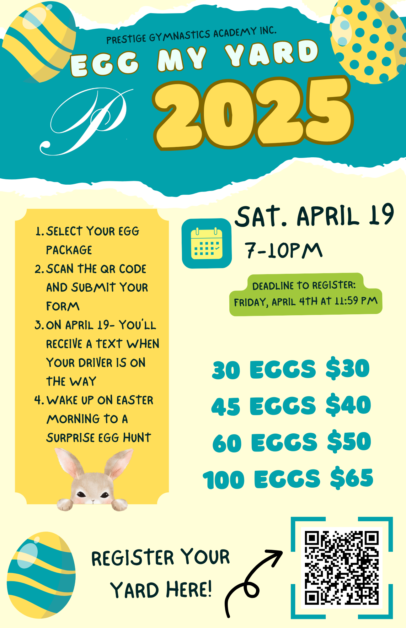 Easter egg hunt flyer for Prestige Gymnastics Academy Inc. Egg My Yard 2025 event on Saturday, April 19, from 7 to 10 PM. Instructions include selecting an egg package, scanning QR code to submit form, and receiving a text on April 19 when driver is en route. Egg packages range from 30 eggs for $30 to 100 eggs for $65. Registration deadline is April 4th at 11:59 PM. The flyer features Easter eggs and a bunny illustration, with a QR code for registration.
