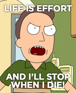 Meme from the show ‘Rick and Morty’. An angry looking Jerry Smith, with the text '“Life is effort and I’ll stop when I die!”