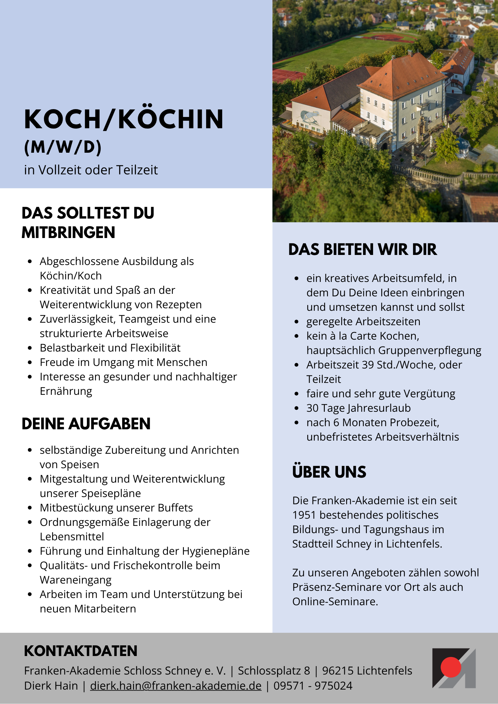 Stellenanzeige Koch/Köchin in Vollzeit oder Teilzeit. Das solltest du mitbringen: abgeschlossene Ausbildung als Koch/Köchin, (...). Das bieten wir: 39 Std./Woche oder Teilzeit, 30 Tage Urlaub. Kontakt: dierk.hain@franken-akademie.de