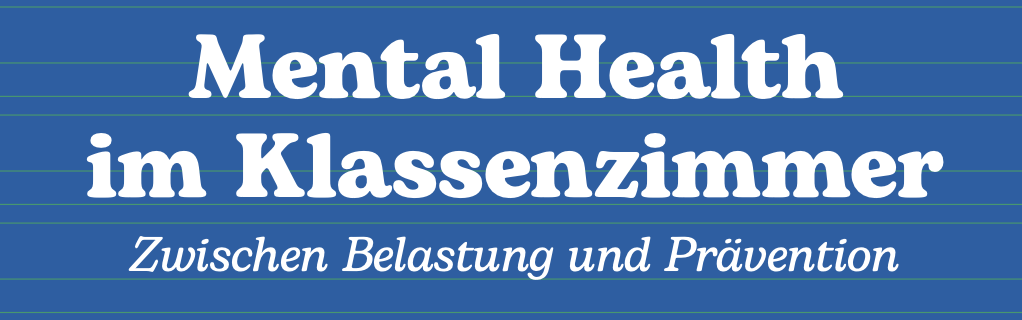 Mental Health im Klassenzimmer - Zwischen Belastung und Prävention