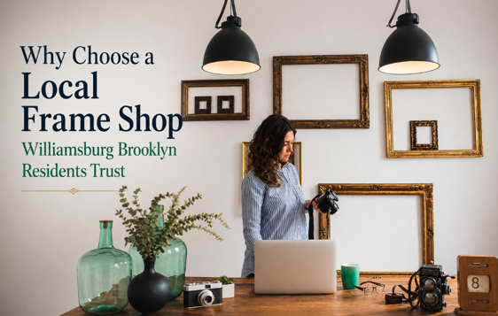 Why Choose a Local Frame Shop Williamsburg Brooklyn Residents Trust