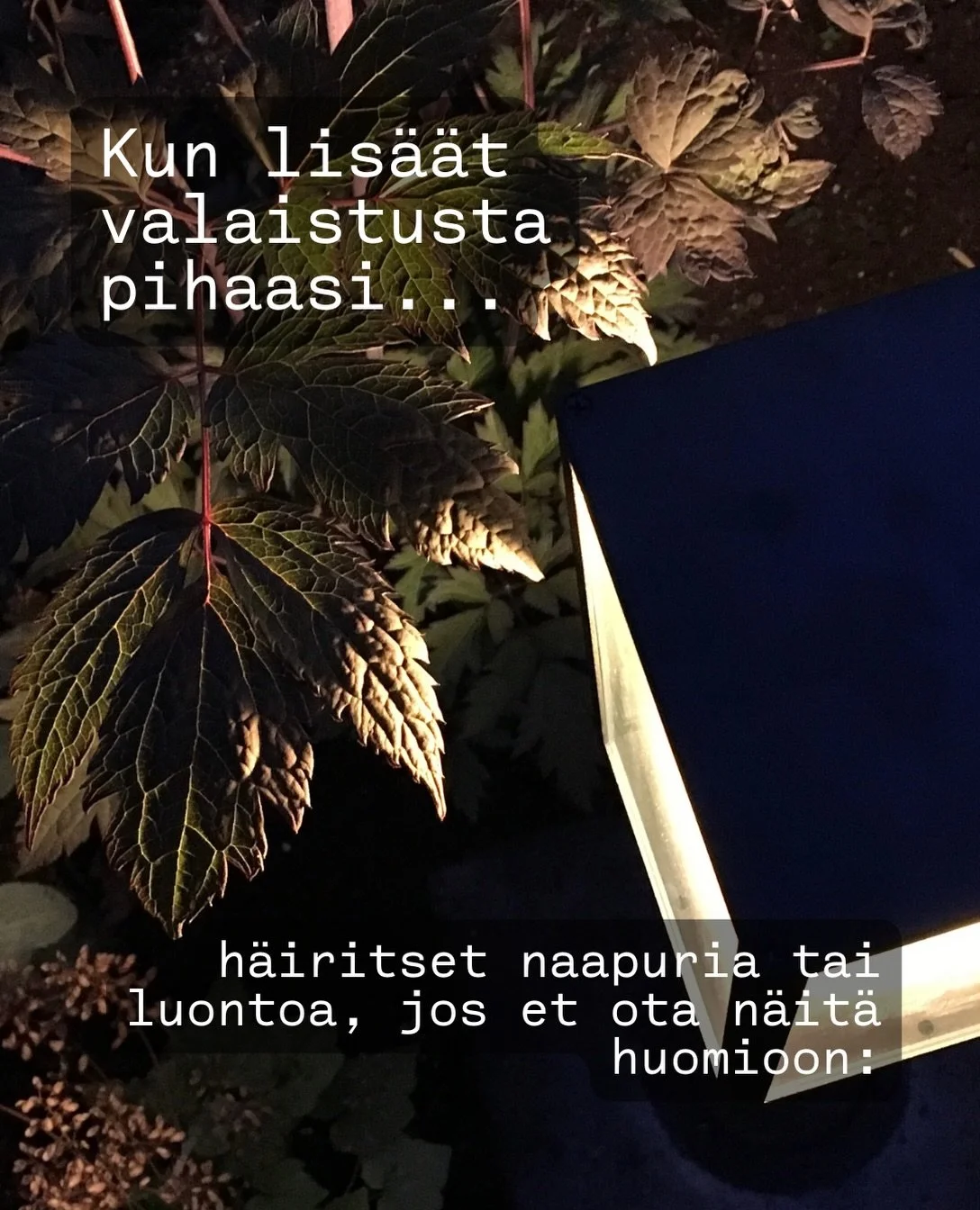 Aika monesti asiakkaani toivoo, ett&auml; pihaan keksit&auml;&auml;n jokin keino, jolla estet&auml;&auml;n  naapurin pihavalojen loimottaminen omaan olohuoneeseen. 

Jos vain asennat pihavalot ajattelematta miksi, miten ja mihin, saatat vahingossa ai