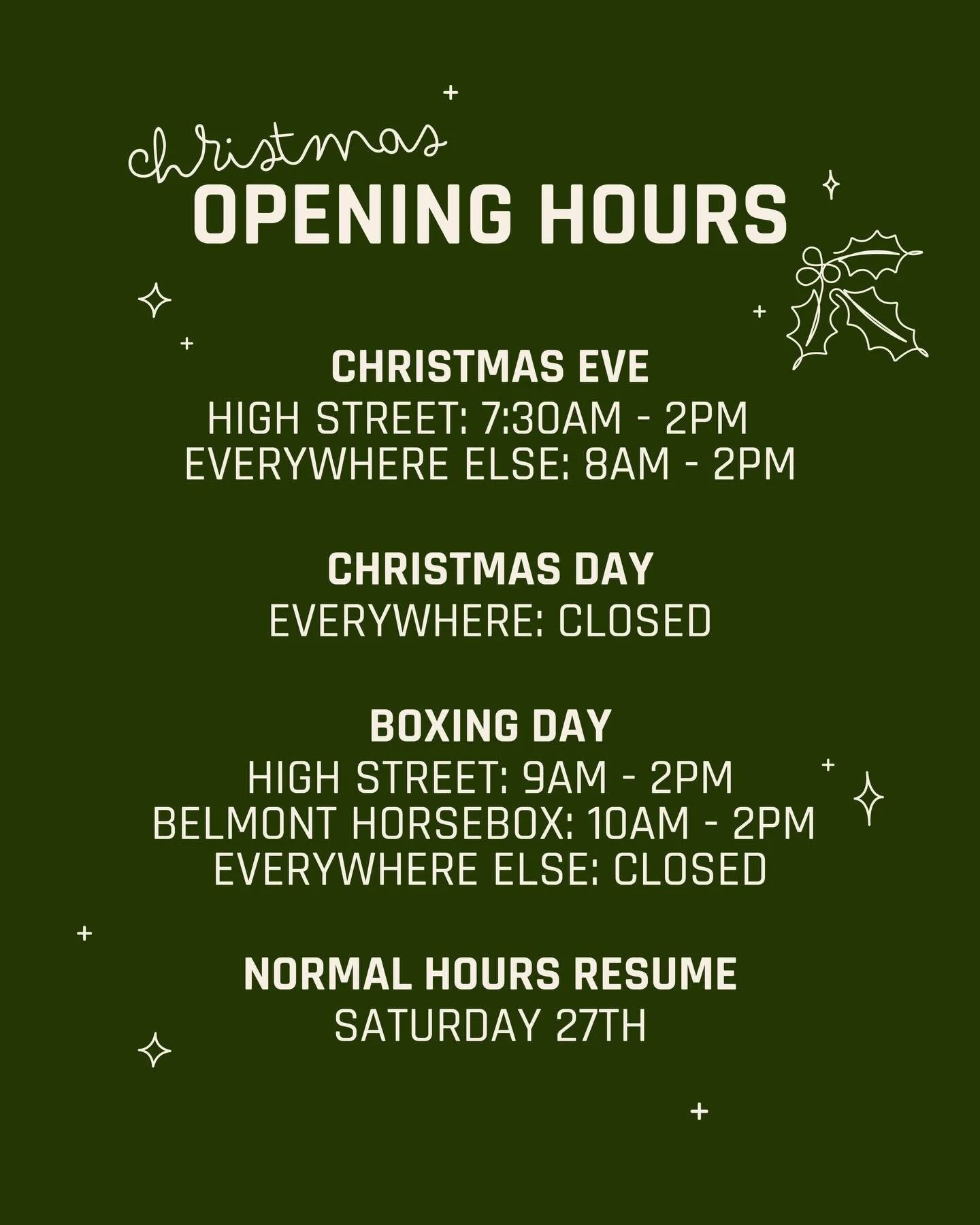 🎄CHRISTMAS OPENING HOURS✨

❤️Christmas Eve - High Street: 7:30AM-2PM. Everywhere else: 8AM-2PM

🎅Christmas Day - Closed 

❄️Boxing Day - High Street: 9AM-2PM. Belmont Horsebox: 10AM-2PM. Evertwhere else: Closed 

☕Saturday 27th December: Normal hou