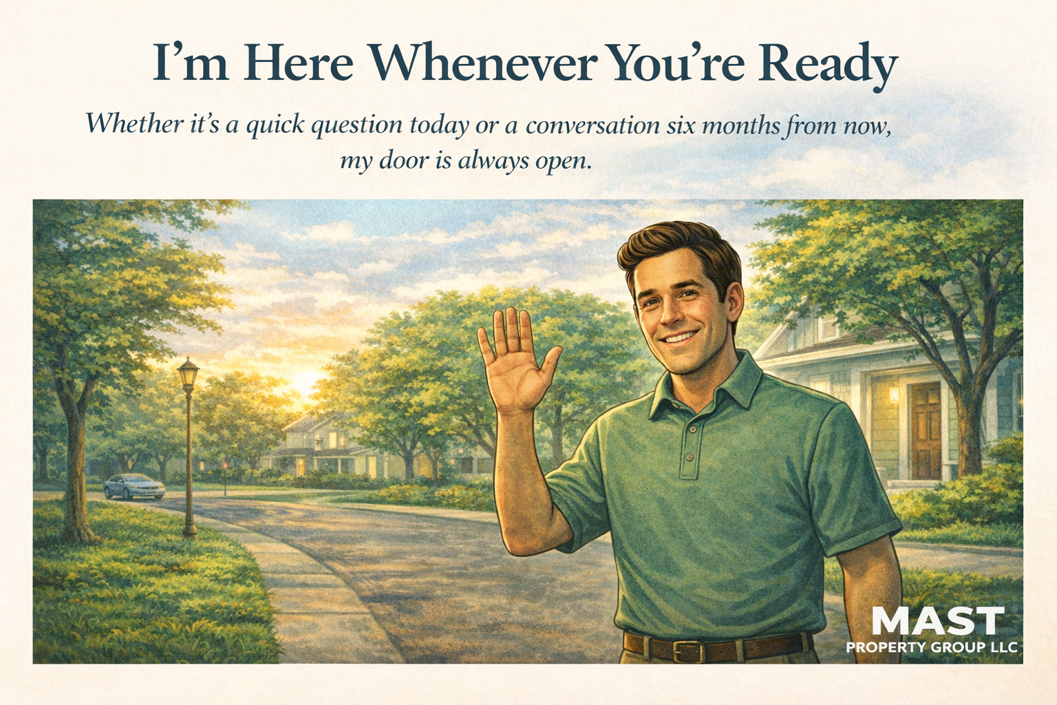 A smiling man in a green polo shirt waving outside in front of a suburban street with trees, houses, and a car during sunset. The image is an illustration with the text 'I'm Here Whenever You're Ready. Whether it's a quick question today or a conversation six months from now, my door is always open.' and the logo 'MAST Property Group LLC' at the bottom right.