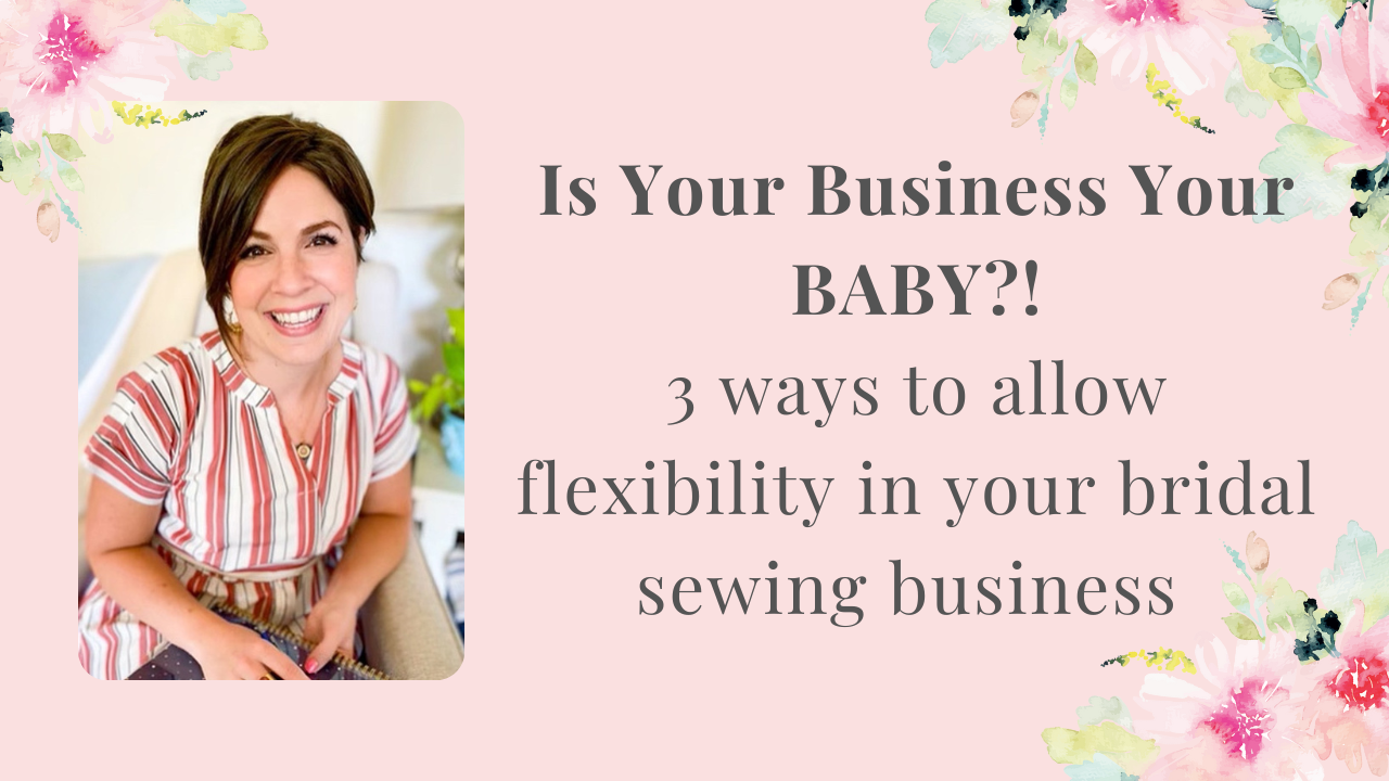 Is Your Business Your BABY?! 3 ways to allow flexibility in your bridal sewing business