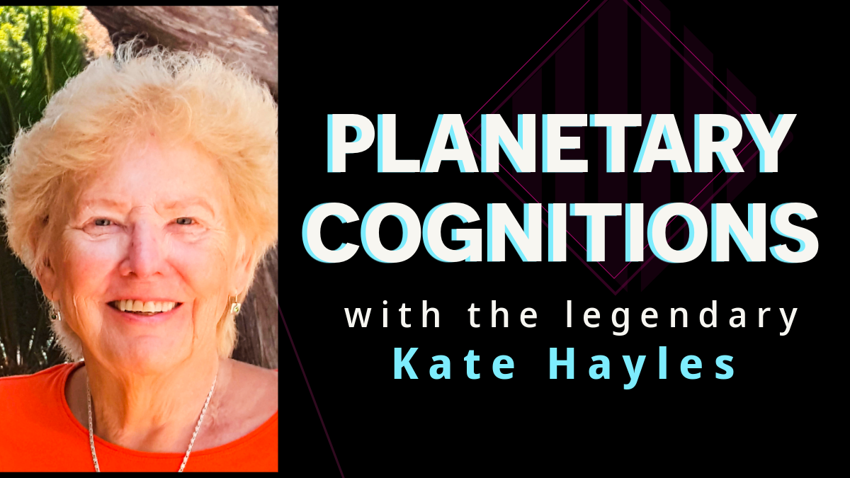 Our Planetary Cognitive Ecology, from Bacteria to Bach: Expanding the Circle of Care with Kate Hayles