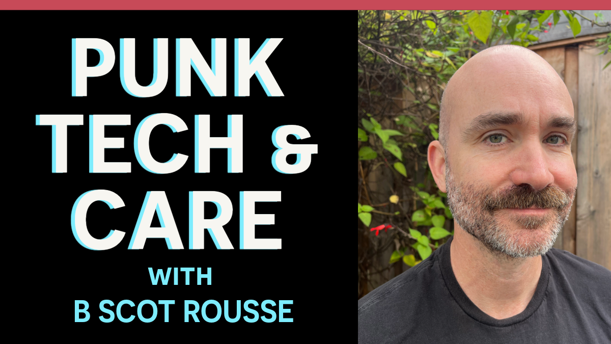 Punk, Tech &amp; Care: B. Scot Rousse on Being Human in the AI Age