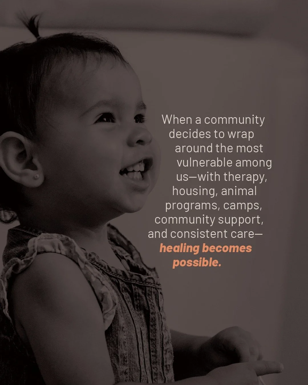 2025 taught us something powerful:

When a community decides to wrap around the most vulnerable among us&mdash;with therapy, housing, animal programs, camps, community support, and consistent care&mdash;healing becomes possible.

But we're not satisf