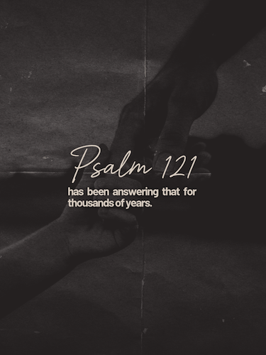 Hands clasped together with the words, “Psalm 121 has been answering that for thousands of years.”