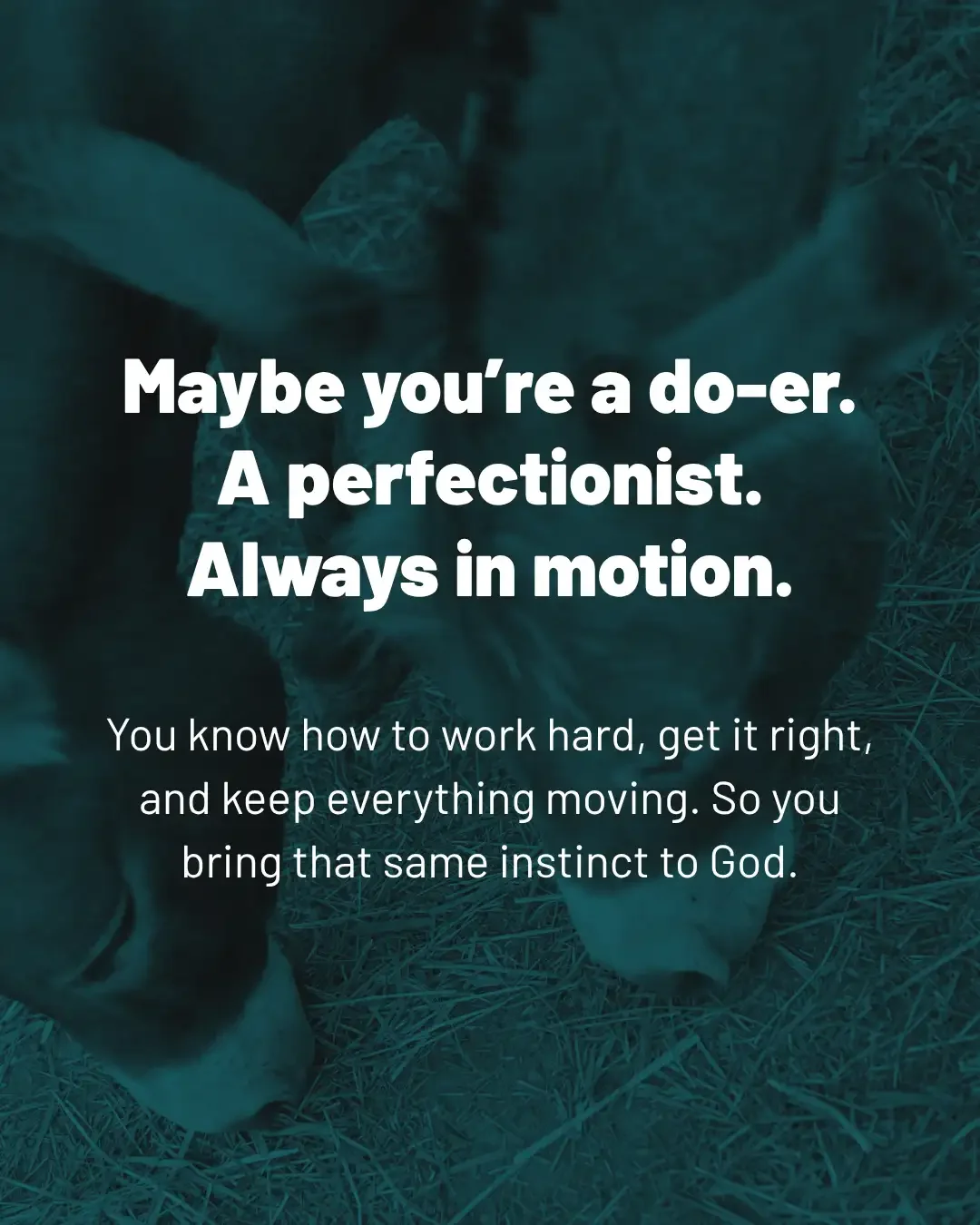 People working with hay outdoors with the message, “Maybe you’re a doer, a perfectionist, always in motion—and you bring that same instinct to God.”