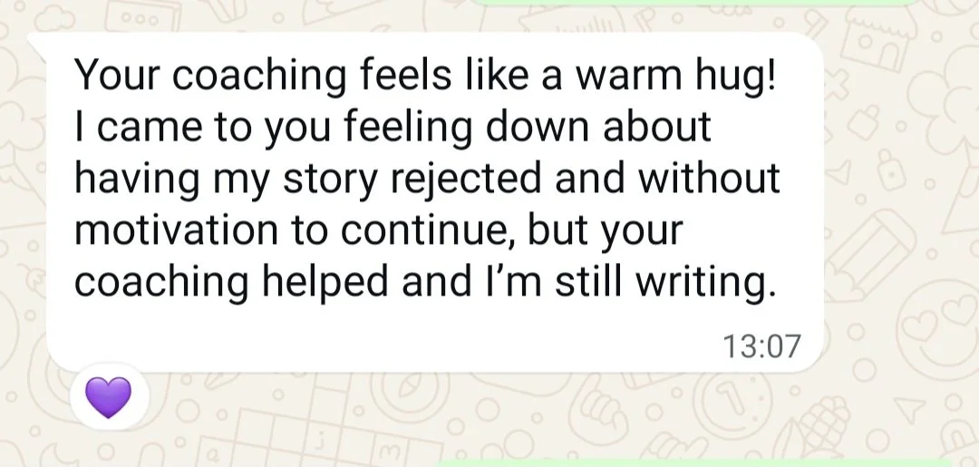 Screeshot of a message: "Your coaching feel like a warm hug! I came to you feelign down about having my story rejected and without motivation to continue, but your coaching helped and I'm still writing."