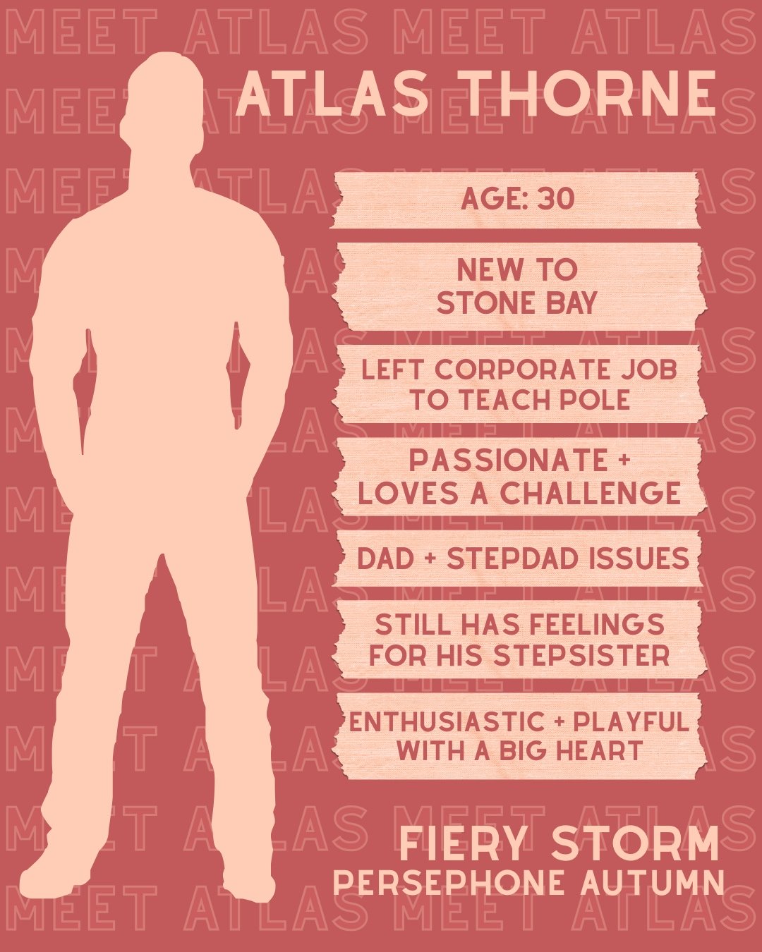 Last but certainly not least, it's time to meet Fiery Storm's last main character, Atlas Thorne ❤️&zwj;🔥

Atlas Thorne
・Age: 30
・new to Stone Bay
・left corporate job to teach pole
・passionate + loves a challenge
・dad + stepdad issues
・still has feel
