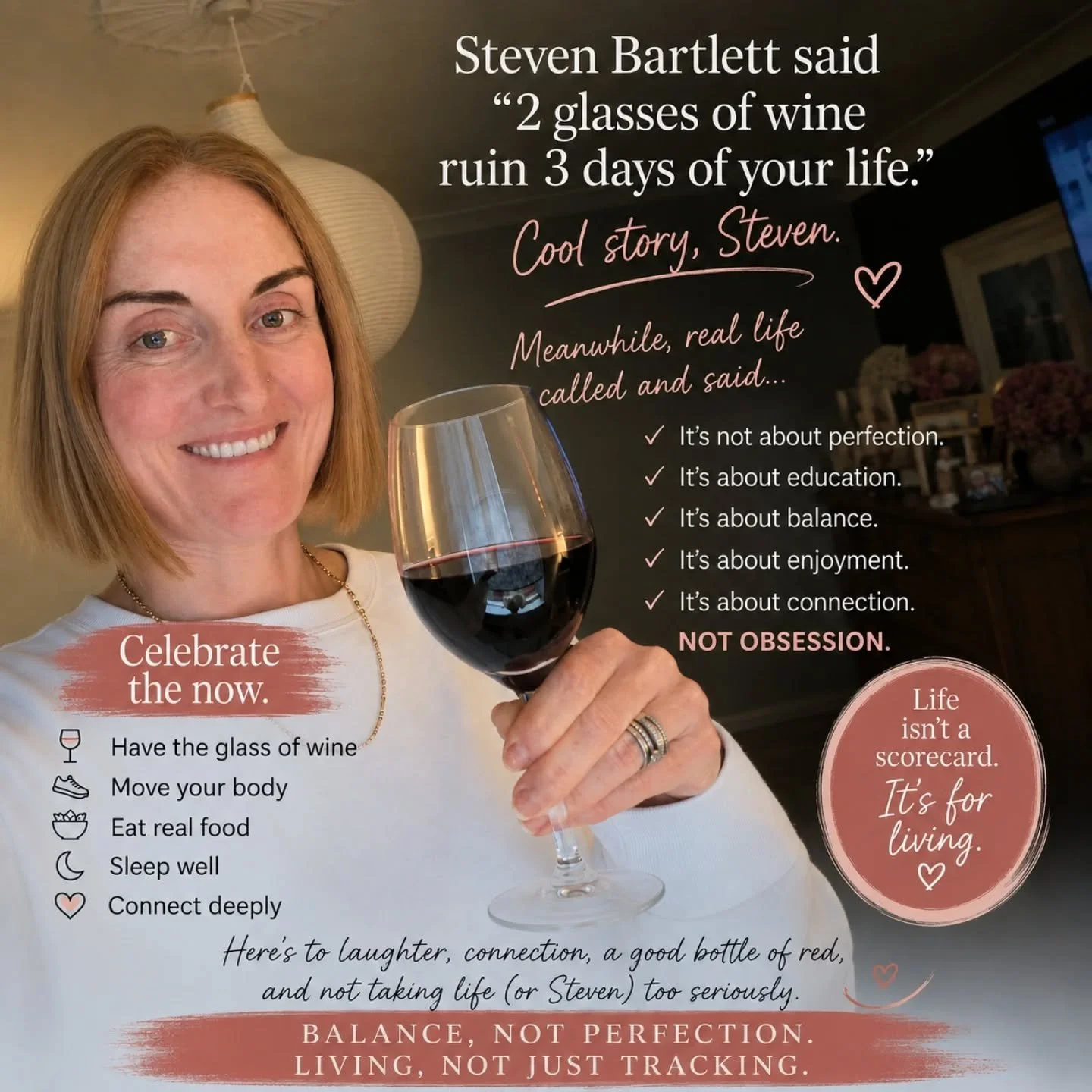 Steven Bartlett recently said that two glasses of wine can ruin three days of your life.

Maybe...

But sometimes a glass of wine shared with good friends can create memories you'll talk about for years.

I'm all for education. I want women to unders