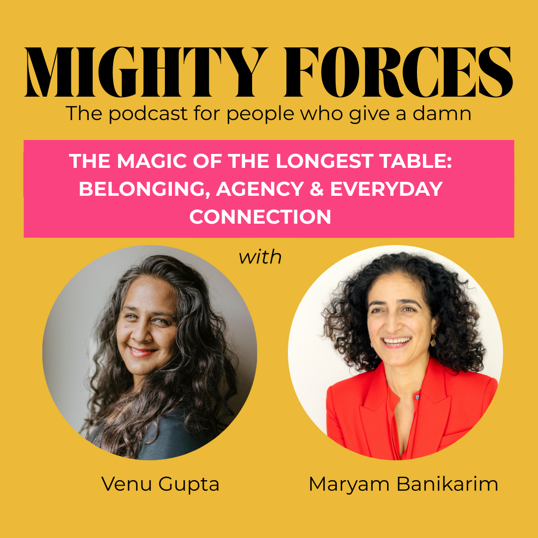 Episode 10 - The Magic of the Longest Table: Belonging, Agency &amp; Everyday Connection with Venu Gupta and Maryam Banikarim