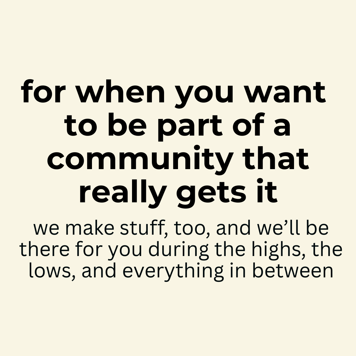 For when you want to be part of a community that really gets it