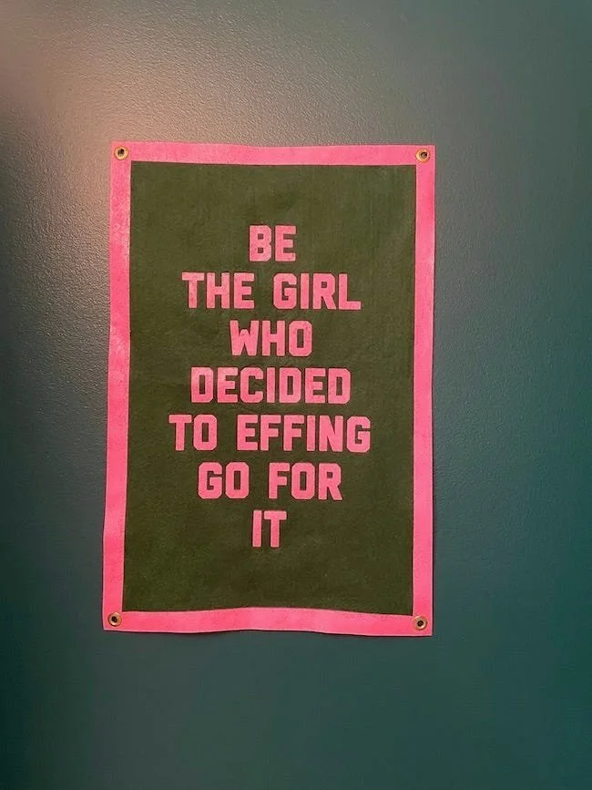 "Be the girl who decided to effing go for it."