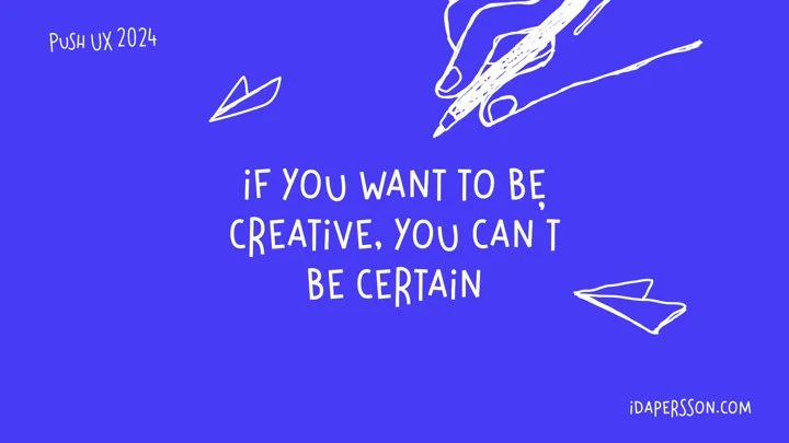If you want to be creative, you can’t be certain. 